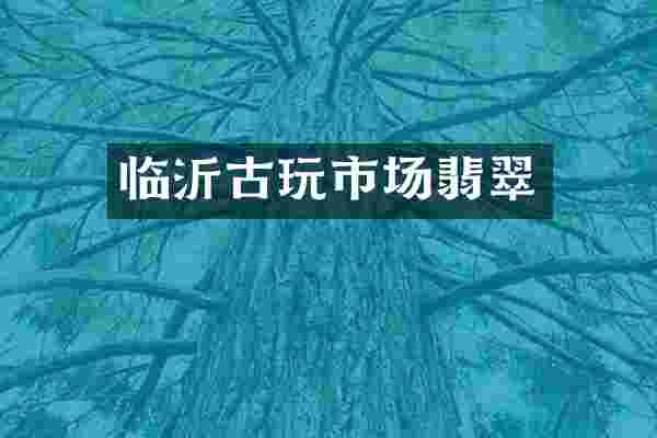 临沂古玩市场翡翠