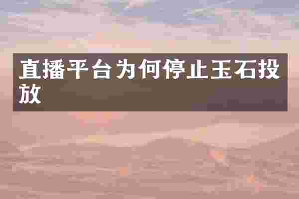 直播平台为何停止玉石投放
