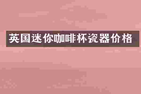 英国迷你咖啡杯瓷器价格