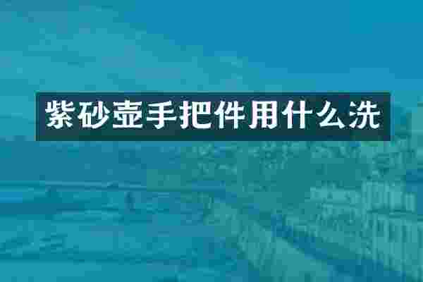紫砂壶手把件用什么洗