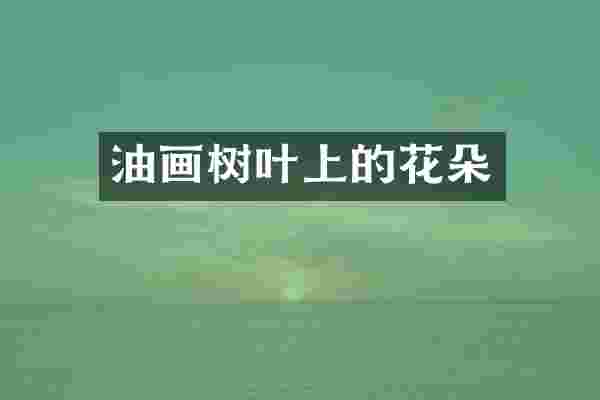 油画树叶上的花朵