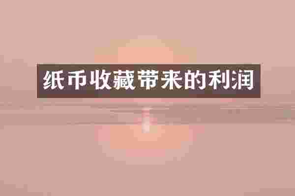 纸币收藏带来的利润
