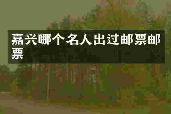 嘉兴哪个名人出过邮票邮票
