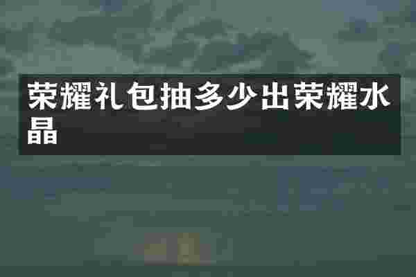 荣耀礼包抽多少出荣耀水晶