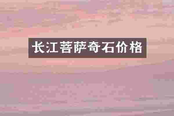长江菩萨奇石价格