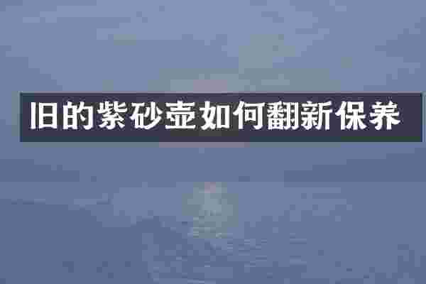 旧的紫砂壶如何翻新保养