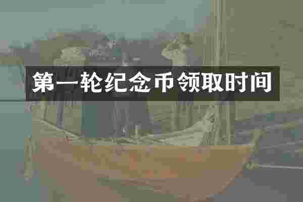 第一轮纪念币领取时间
