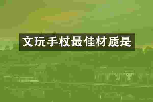 文玩手杖最佳材质是