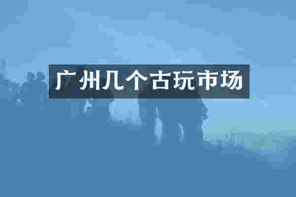 广州几个古玩市场