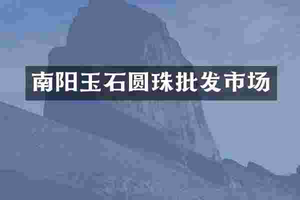 南阳玉石圆珠批发市场