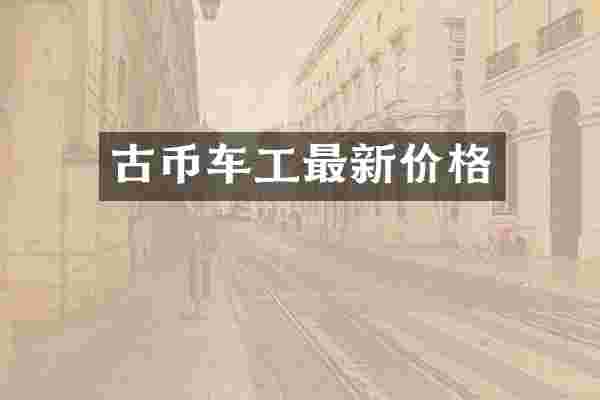 古币车工最新价格