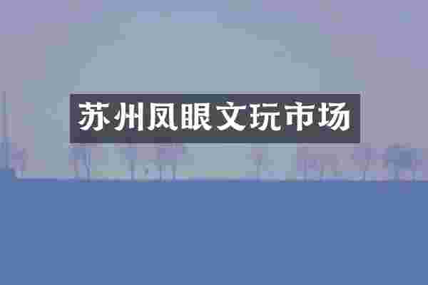 苏州凤眼文玩市场