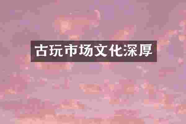 古玩市场文化深厚