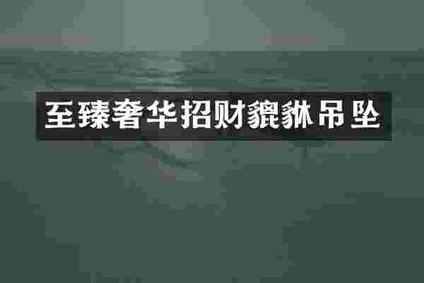 至臻奢华招财貔貅吊坠