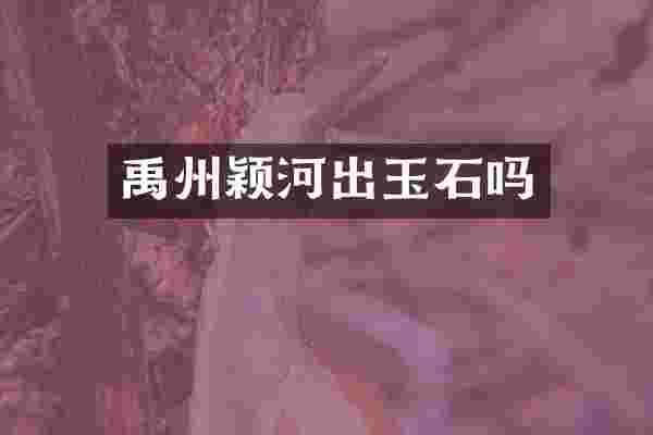 禹州颖河出玉石吗