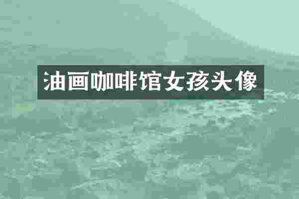 油画咖啡馆女孩头像