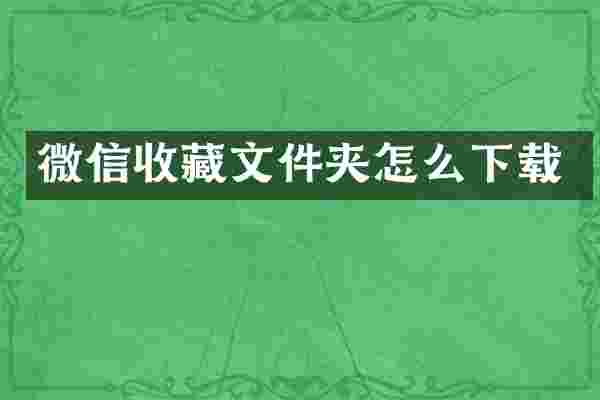 微信收藏文件夹怎么下载