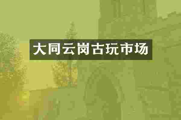 大同云岗古玩市场