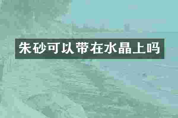 朱砂可以带在水晶上吗
