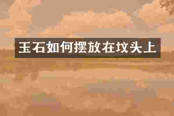 玉石如何摆放在坟头上