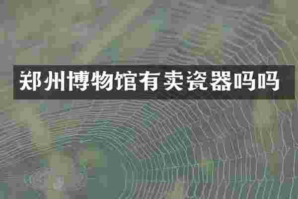 郑州博物馆有卖瓷器吗吗