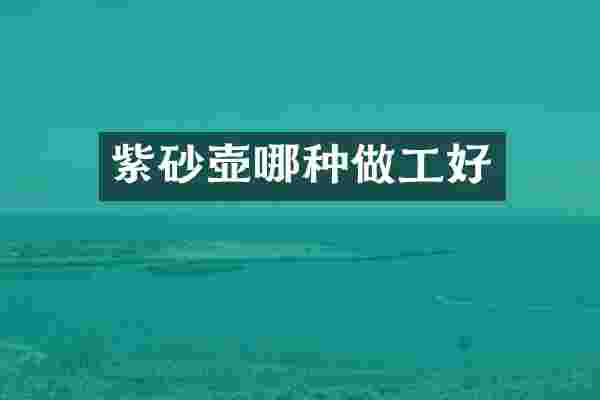 紫砂壶哪种做工好