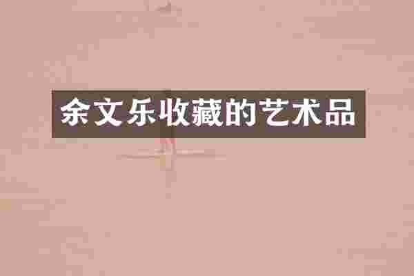 余文乐收藏的艺术品