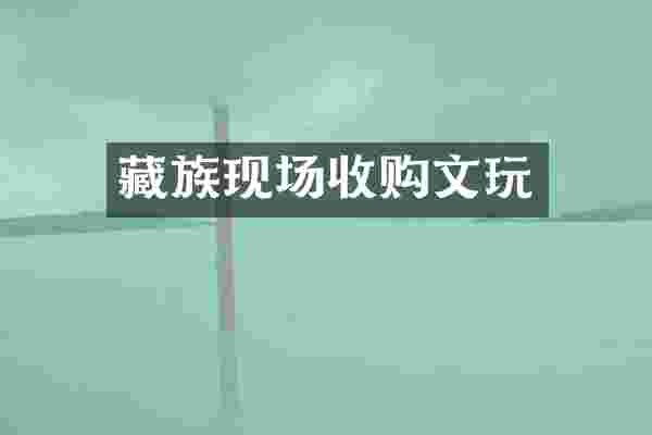 藏族现场收购文玩