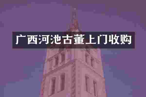 广西河池古董上门收购