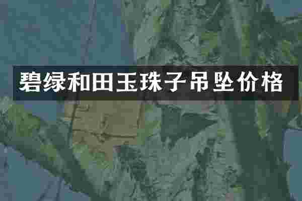 碧绿和田玉珠子吊坠价格
