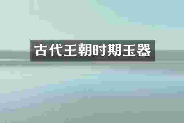 古代王朝时期玉器
