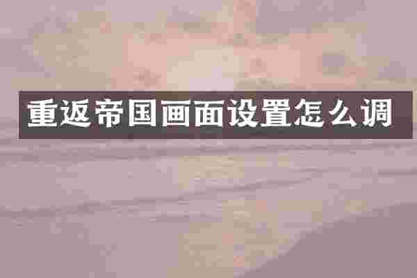 重返帝国画面设置怎么调