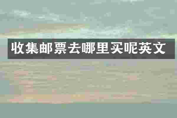 收集邮票去哪里买呢英文