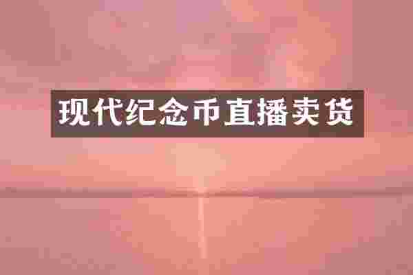 现代纪念币直播卖货