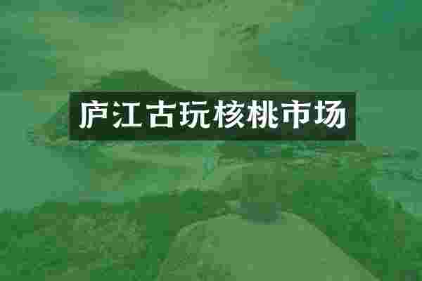 庐江古玩核桃市场