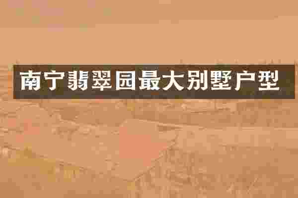 南宁翡翠园最大别墅户型