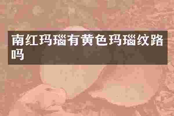 南红玛瑙有黄色玛瑙纹路吗