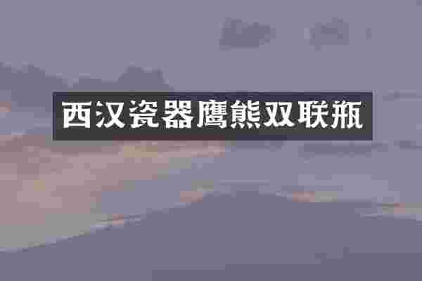 西汉瓷器鹰熊双联瓶