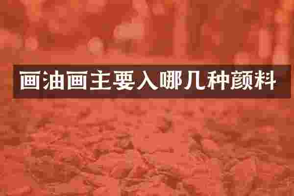 画油画主要入哪几种颜料