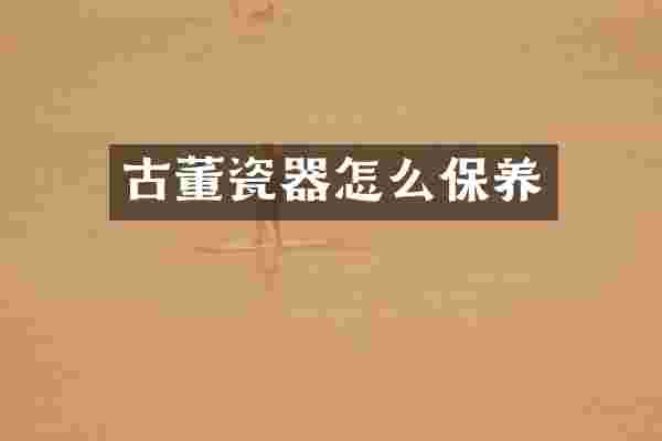 古董瓷器怎么保养