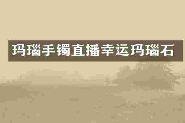 玛瑙手镯直播幸运玛瑙石