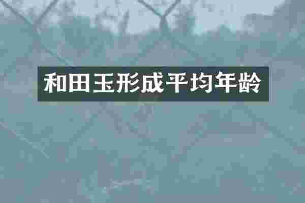 和田玉形成平均年龄