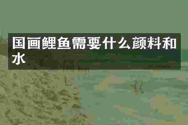 国画鲤鱼需要什么颜料和水