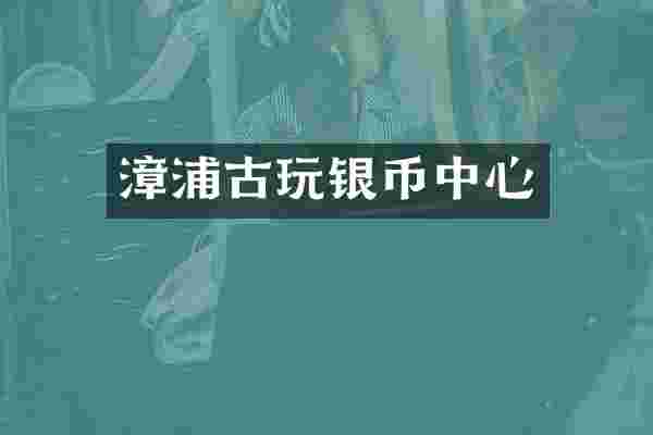 漳浦古玩银币中心