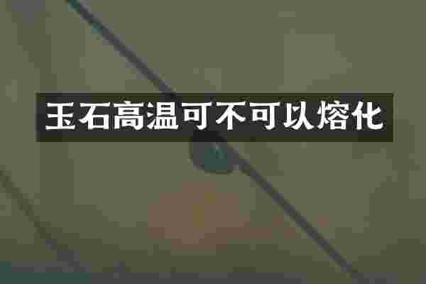 玉石高温可不可以熔化