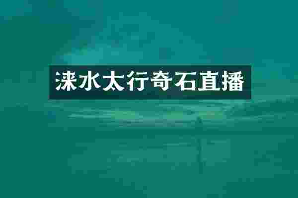 涞水太行奇石直播