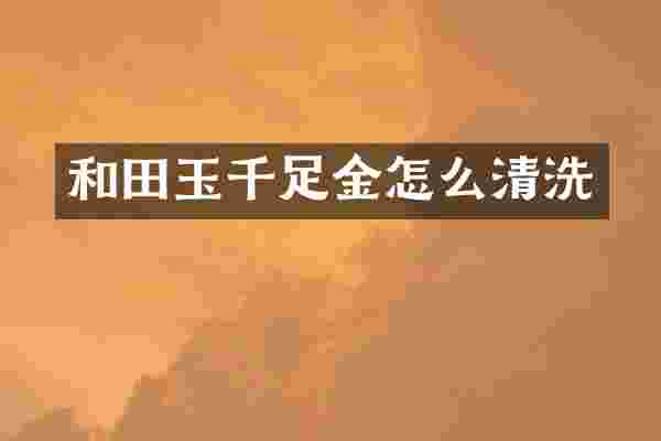 和田玉千足金怎么清洗