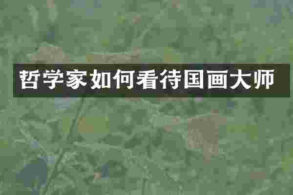 哲学家如何看待国画大师