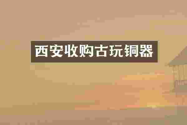 西安收购古玩铜器