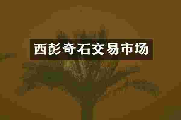 西彭奇石交易市场